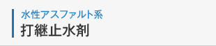 水性アスファルト系 打ち継ぎ止水剤